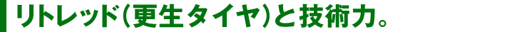 リトレッド（更生タイヤ）と技術力。
