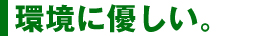 環境に優しい。